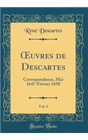 ?uvres de Descartes, Vol. 5: Correspondance, Mai 1647-Février 1650 (Classic Reprint)