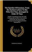 Epistles Of Erasmus, From His Earliest Letters To His Fifty-first Year, Arranged In Order Of Time: English Translations From The Early Correspondence, With A Commentary Confirming The Chronological Arrangement And Supplying Further Biographical
