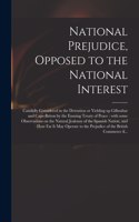 National Prejudice, Opposed to the National Interest [microform]: Candidly Considered in the Detention or Yielding up Gilbraltar and Cape-Briton by the Ensuing Treaty of Peace: With Some Observations on the Natural