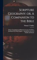 Scripture Geography; or, A Companion to the Bible: Being a Geographical and Historical Account of the Places Mentioned in the Holy Scripture ... Intended for the Use of Families and Schools