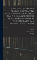 Treatise on Ancient Armour and Weapons, Illustrated by Plates Taken From the Original Armour in the Tower of London, and Other Arsenals, Museums, and Cabinets