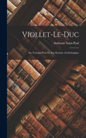 Viollet-Le-Duc: Ses Travaux D'art Et Son Système Archéologique