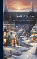 Babouscka: A Russian Christmas Story, and Other Stories