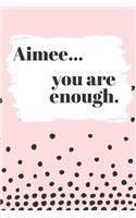 Aimee You are Enough: Cute Personalized Diary / Notebook / Journal/ Greetings / Appreciation Quote Gift (6 x 9 - 110 Blank Lined Pages)