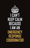 I Can't Keep Calm Because I Am An Emergency Response Coordinator
