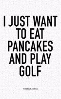 I Just Want to Eat Pancakes and Play Golf: A 6x9 Inch Matte Softcover Notebook Diary with 120 Blank Lined Pages and a Funny Golfing Cover Slogan