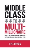 Middle Class to Multi-Millionaire: How I Did It Through Real Estate Before 30 and How You Can Too!