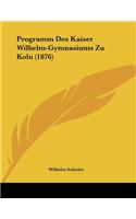 Programm Des Kaiser Wilhelm-Gymnasiums Zu Koln (1876)