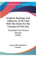Scripture Readings And Addresses, To Be Used With The Order For The Visitation Of The Sick: Compiled From Various Sources (1859)(English)