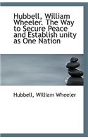 Hubbell, William Wheeler. the Way to Secure Peace and Establish Unity as One Nation