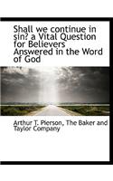 Shall We Continue in Sin? a Vital Question for Believers Answered in the Word of God