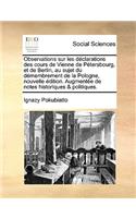 Observations Sur Les DÃ©clarations Des Cours de Vienne de PÃ©tersbourg, Et de Berlin, Au Sujet Du DÃ©membrement de la Pologne, Nouvelle Ã?dition. AugmentÃ©e de Notes Historiques & Politiques.