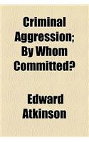 Criminal Aggression; By Whom Committed?