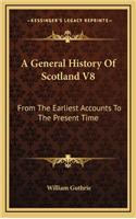 A General History Of Scotland V8: From The Earliest Accounts To The Present Time