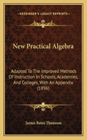 New Practical Algebra: Adapted To The Improved Methods Of Instruction In Schools, Academies, And Colleges, With An Appendix (1896)(English)