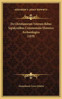 De Christianorum Veterum Rebus Sepulcralibus Commentatio Historico Archaeologica (1879)