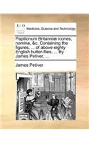 Papilionum Britanniae Icones, Nomina, &C. Containing the Figures, ... of Above Eighty English Butter-Flies, ... by James Petiver, ...: (English)