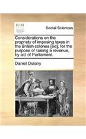 Considerations on the Propriety of Imposing Taxes in the British Colones [sic], for the Purpose of Raising a Revenue, by Act of Parliament.