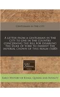 A Letter from a Gentleman in the City to One in the Country Concerning the Bill for Disabling the Duke of York to Inherit the Imperial Crown of This Realm (1680)