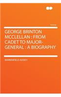 George Brinton McClellan: From Cadet to Major-General: A Biography