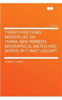 Twenty-Five Years' Mission Life on Tanna, New Hebrides. Biographical Sketch and Introd. by T. Watt Leggatt