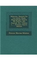 Delacroix, Raconte Par Lui-Meme: Etude Biographique D'Apres Ses Lettres, Son Journal, Etc, Volume 1... - Primary Source Edition