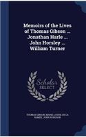 Memoirs of the Lives of Thomas Gibson ... Jonathan Harle ... John Horsley ... William Turner