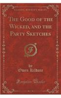 The Good of the Wicked, and the Party Sketches (Classic Reprint)