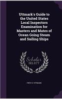 Uttmark's Guide to the United States Local Inspectors Examination for Masters and Mates of Ocean Going Steam and Sailing Ships