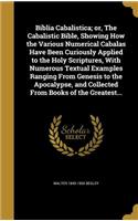 Biblia Cabalistica; or, The Cabalistic Bible, Showing How the Various Numerical Cabalas Have Been Curiously Applied to the Holy Scriptures, With Numerous Textual Examples Ranging From Genesis to the Apocalypse, and Collected From Books of the Great