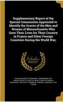 Supplementary Report of the Special Commission Appointed to Identify the Graves of the Men and Women of Massachusetts Who Gave Their Lives for Their Country in France and Other Foreign Countries During the World War;