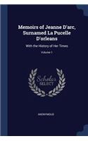 Memoirs of Jeanne D'arc, Surnamed La Pucelle D'orleans: With the History of Her Times; Volume 1