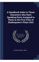 A Handbook Index to Those Characters Who Have Speaking Parts Assigned to Them in the First Folio of Shakespeare's Plays 1623