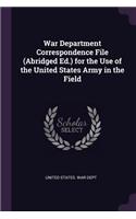 War Department Correspondence File (Abridged Ed.) for the Use of the United States Army in the Field