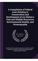 Compilation of Federal Laws Relating to Conservation and Development of our Nation's Fish and Wildlife Resources, Environmental Quality, and Oceanography