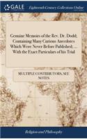 Genuine Memoirs of the Rev. Dr. Dodd; Containing Many Curious Anecdotes Which Were Never Before Published; ... with the Exact Particulars of His Trial