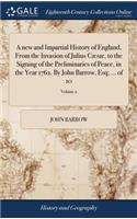 A New and Impartial History of England, from the Invasion of Julius Cæsar, to the Signing of the Preliminaries of Peace, in the Year 1762. by John Barrow, Esq; ... of 10; Volume 2