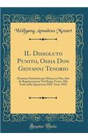 IL Dissoluto Punito, Ossia Don Giovanni Tenorio: Dramma Semiserio per Musica in Due Atti da Rappresentarsi Nel Regio Teatro Alla Scala nella Quaresima Dell' Anno 1816 (Classic Reprint)