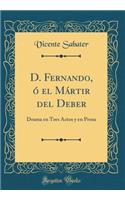 D. Fernando, Ã? El MÃ¡rtir del Deber: Drama En Tres Actos Y En Prosa (Classic Reprint)