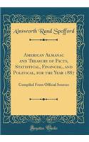 American Almanac and Treasury of Facts, Statistical, Financial, and Political, for the Year 1887: Compiled from Official Sources (Classic Reprint)