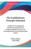 The Establishment Principle Defended: A Reply To The Statement By The Committee Of The United Presbyterian Church On Disestablishment And Disendowment (1873)