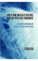 How to Think and Realize Objectives Under Any Proper Rule Environment: A New Math to Understand and Analyse Social and Economic Issues: A New Math to Understand and Analyse Social and Economic Issues