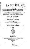 La Suisse, ou, Esquisse d'un tableau historique, pittoresque et moral, des cantons helvétiques - Tome IV