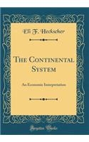 The Continental System: An Economic Interpretation (Classic Reprint)