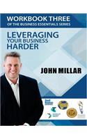 Workbook Three of the Business Essentials Series: Leveraging Your Business Harder(3 Business Essentials)