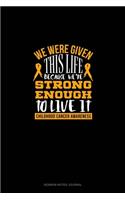 We Were Given This Life Because We're Strong Enough To Live It - Childhood Cancer Warrior
