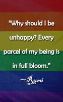 "Why should I be unhappy? Every parcel of my being is in full bloom." Rumi Notebook