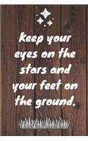 Keep your eyes on the stars and your feet on the ground.