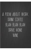 A Poem About Work... Drink Coffee Blah Blah Blah Drive Home Wine