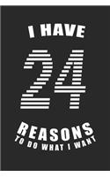 I Have 24 Reasons to Do What I Want Birthday Celebration Gift 24 Birth Anniversary: Lined Notebook / Journal Gift, 120 Pages, 6x9, Soft Cover, Matte Finish, Great Gift For Women, Men, Boys, Girls, Boss, Coworkers